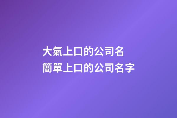 大氣上口的公司名 簡單上口的公司名字-第1張-公司起名-玄機(jī)派